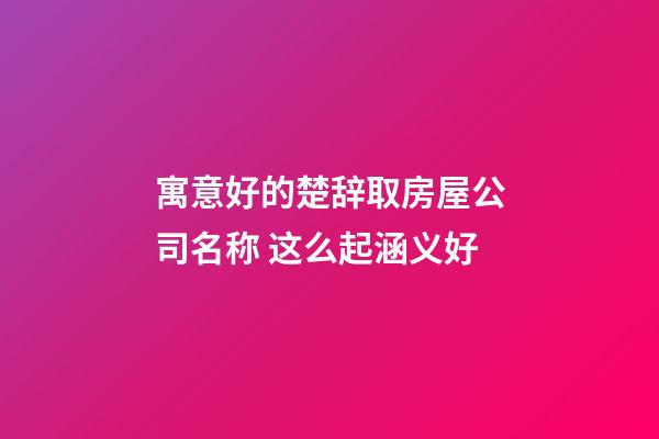 寓意好的楚辞取房屋公司名称 这么起涵义好-第1张-公司起名-玄机派